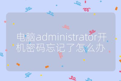 电脑administrator开机密码忘记了怎么办