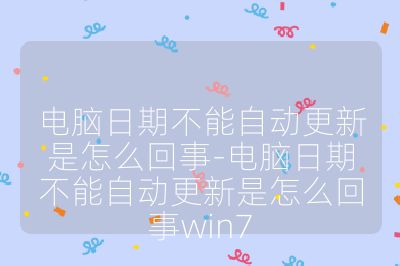 电脑日期不能自动更新是怎么回事-电脑日期不能自动更新是怎么回事win7