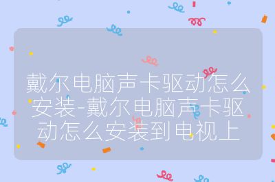 戴尔电脑声卡驱动怎么安装-戴尔电脑声卡驱动怎么安装到电视上