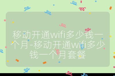 移动开通wifi多少钱一个月-移动开通wifi多少钱一个月套餐