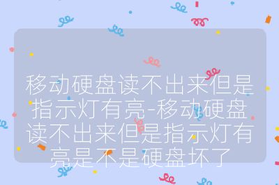 移动硬盘读不出来但是指示灯有亮-移动硬盘读不出来但是指示灯有亮是不是硬盘坏了