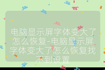 电脑显示屏字体变大了怎么恢复-电脑显示屏字体变大了怎么恢复找不到设置