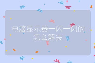 电脑显示器一闪一闪的怎么解决