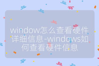 window怎么查看硬件详细信息-windows如何查看硬件信息