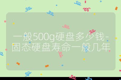 一般500g硬盘多少钱-固态硬盘寿命一般几年