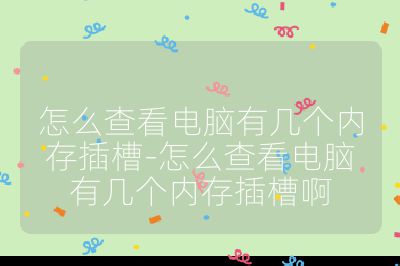 怎么查看电脑有几个内存插槽-怎么查看电脑有几个内存插槽啊