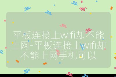 平板连接上wifi却不能上网-平板连接上wifi却不能上网手机可以