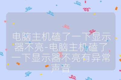 电脑主机磕了一下显示器不亮-电脑主机磕了一下显示器不亮有异常声音