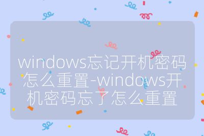 windows忘记开机密码怎么重置-windows开机密码忘了怎么重置