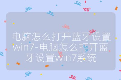 电脑怎么打开蓝牙设置win7-电脑怎么打开蓝牙设置win7系统