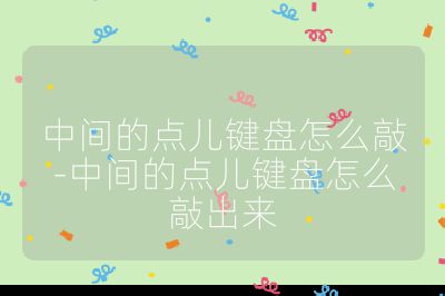 中间的点儿键盘怎么敲-中间的点儿键盘怎么敲出来