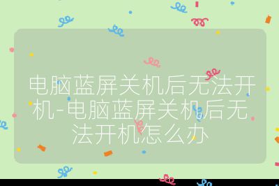 电脑蓝屏关机后无法开机-电脑蓝屏关机后无法开机怎么办