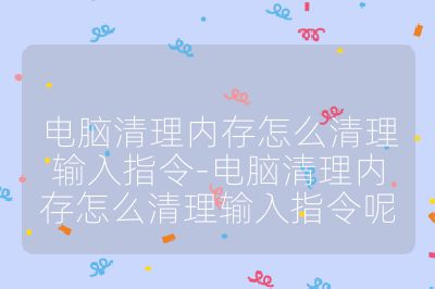 电脑清理内存怎么清理输入指令-电脑清理内存怎么清理输入指令呢