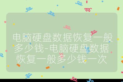 电脑硬盘数据恢复一般多少钱-电脑硬盘数据恢复一般多少钱一次