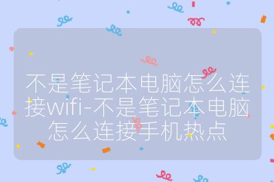 不是笔记本电脑怎么连接wifi-不是笔记本电脑怎么连接手机热点