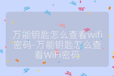 万能钥匙怎么查看wifi密码-万能钥匙怎么查看WiFi密码
