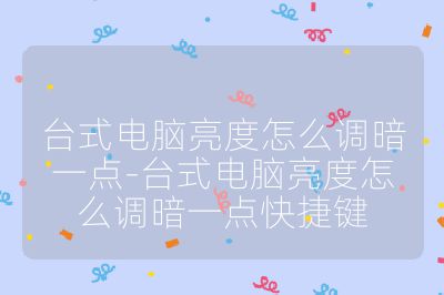 台式电脑亮度怎么调暗一点-台式电脑亮度怎么调暗一点快捷键