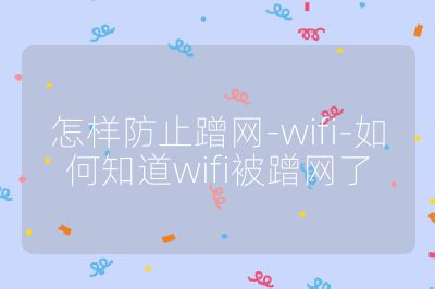 怎样防止蹭网-wifi-如何知道wifi被蹭网了