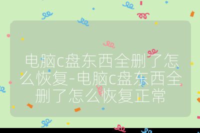 电脑c盘东西全删了怎么恢复-电脑c盘东西全删了怎么恢复正常