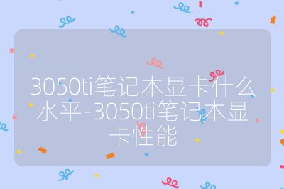 3050ti笔记本显卡什么水平-3050ti笔记本显卡性能
