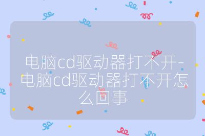 电脑cd驱动器打不开-电脑cd驱动器打不开怎么回事