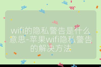 wifi的隐私警告是什么意思-苹果wifi隐私警告的解决方法