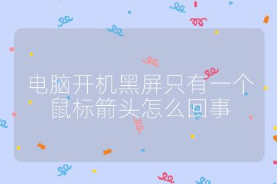 电脑开机黑屏只有一个鼠标箭头怎么回事