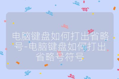 电脑键盘如何打出省略号-电脑键盘如何打出省略号符号