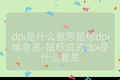 dpi是什么意思鼠标dpi啥意思-鼠标说的dpi是什么意思
