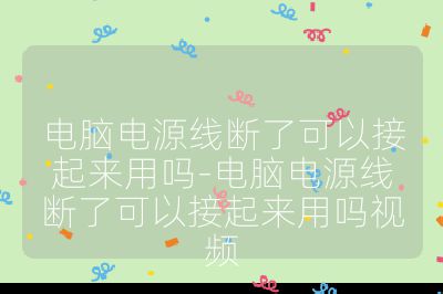 电脑电源线断了可以接起来用吗-电脑电源线断了可以接起来用吗视频