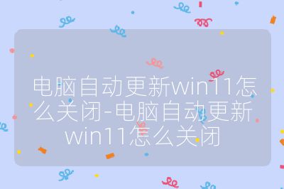 电脑自动更新win11怎么关闭-电脑自动更新win11怎么关闭