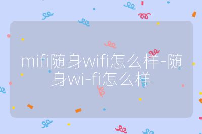mifi随身wifi怎么样-随身wi-fi怎么样
