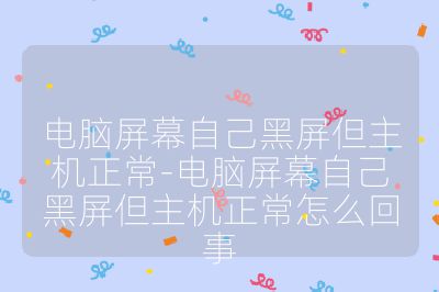 电脑屏幕自己黑屏但主机正常-电脑屏幕自己黑屏但主机正常怎么回事