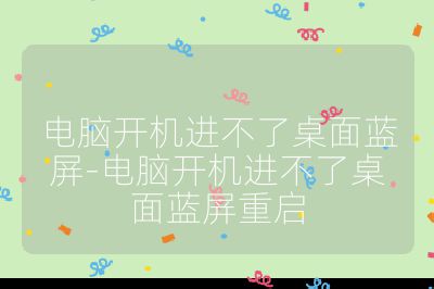 电脑开机进不了桌面蓝屏-电脑开机进不了桌面蓝屏重启