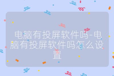 电脑有投屏软件吗-电脑有投屏软件吗怎么设置