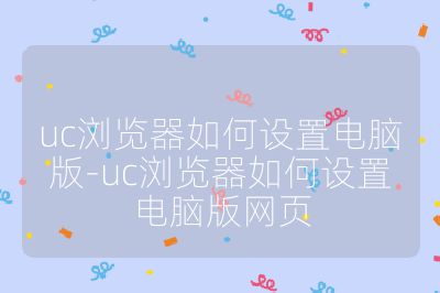 uc浏览器如何设置电脑版-uc浏览器如何设置电脑版网页