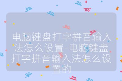 电脑键盘打字拼音输入法怎么设置-电脑键盘打字拼音输入法怎么设置的