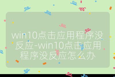 win10点击应用程序没反应-win10点击应用程序没反应怎么办