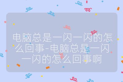 电脑总是一闪一闪的怎么回事-电脑总是一闪一闪的怎么回事啊