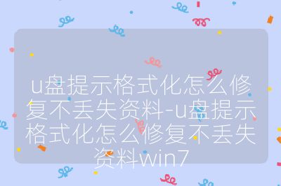 u盘提示格式化怎么修复不丢失资料-u盘提示格式化怎么修复不丢失资料win7