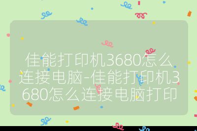 佳能打印机3680怎么连接电脑-佳能打印机3680怎么连接电脑打印