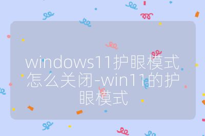 windows11护眼模式怎么关闭-win11的护眼模式