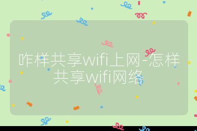 咋样共享wifi上网-怎样共享wifi网络