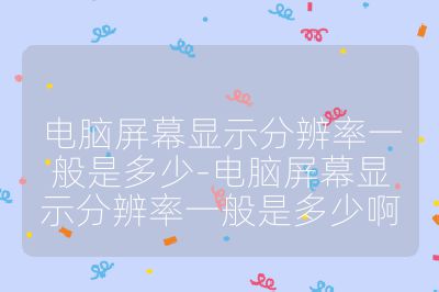 电脑屏幕显示分辨率一般是多少-电脑屏幕显示分辨率一般是多少啊
