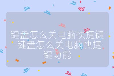 键盘怎么关电脑快捷键-键盘怎么关电脑快捷键功能