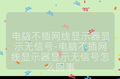 电脑不插网线显示器显示无信号-电脑不插网线显示器显示无信号怎么回事