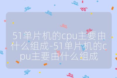 51单片机的cpu主要由什么组成-51单片机的cpu主要由什么组成