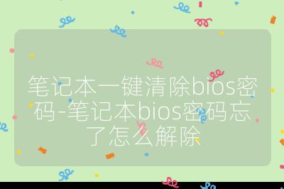 笔记本一键清除bios密码-笔记本bios密码忘了怎么解除