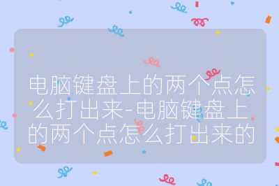 电脑键盘上的两个点怎么打出来-电脑键盘上的两个点怎么打出来的