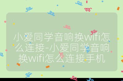 小爱同学音响换wifi怎么连接-小爱同学音响换wifi怎么连接手机